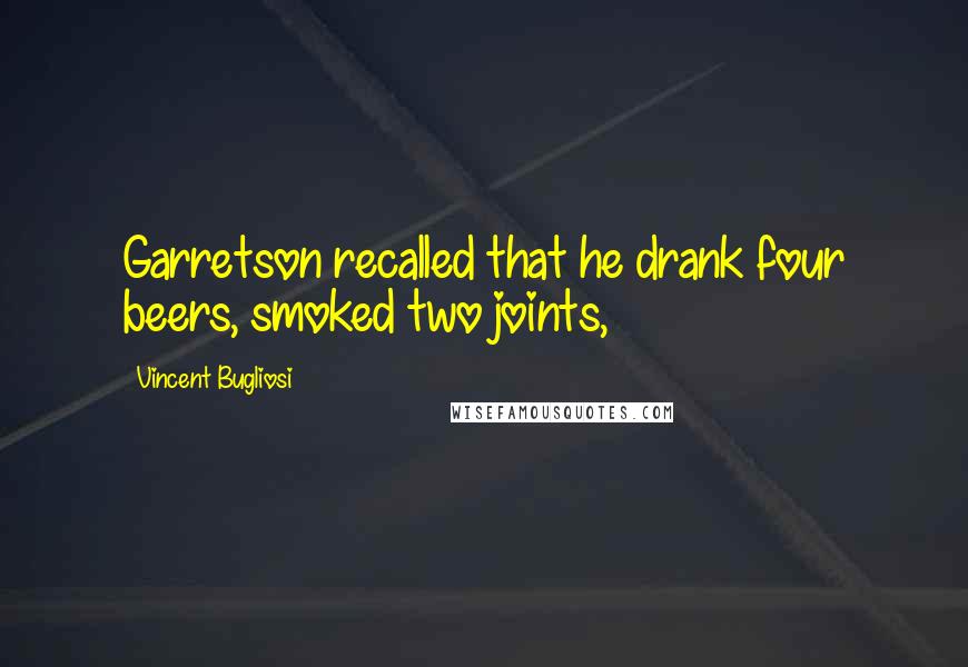 Vincent Bugliosi Quotes: Garretson recalled that he drank four beers, smoked two joints,