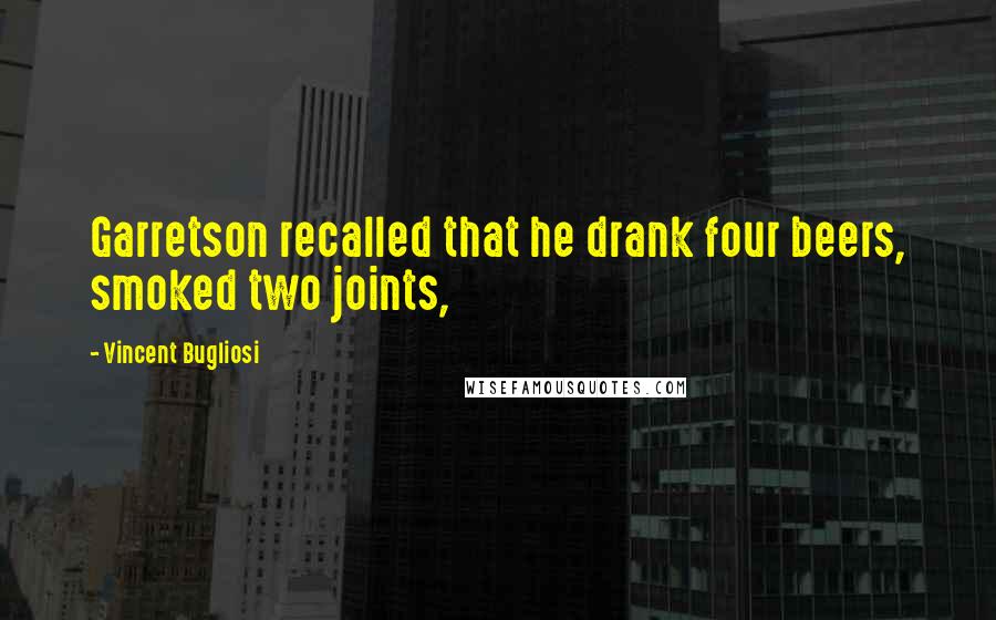 Vincent Bugliosi Quotes: Garretson recalled that he drank four beers, smoked two joints,