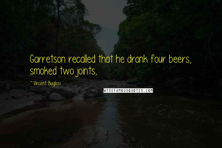 Vincent Bugliosi Quotes: Garretson recalled that he drank four beers, smoked two joints,