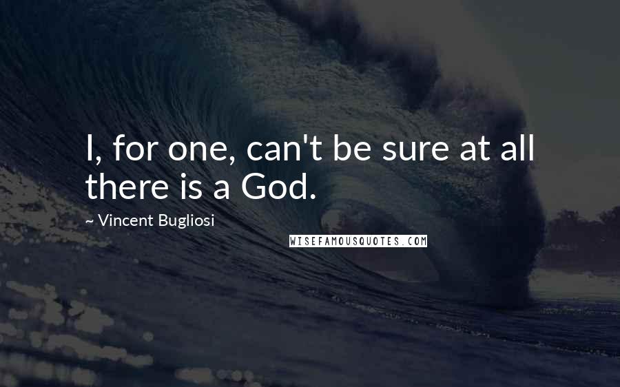 Vincent Bugliosi Quotes: I, for one, can't be sure at all there is a God.