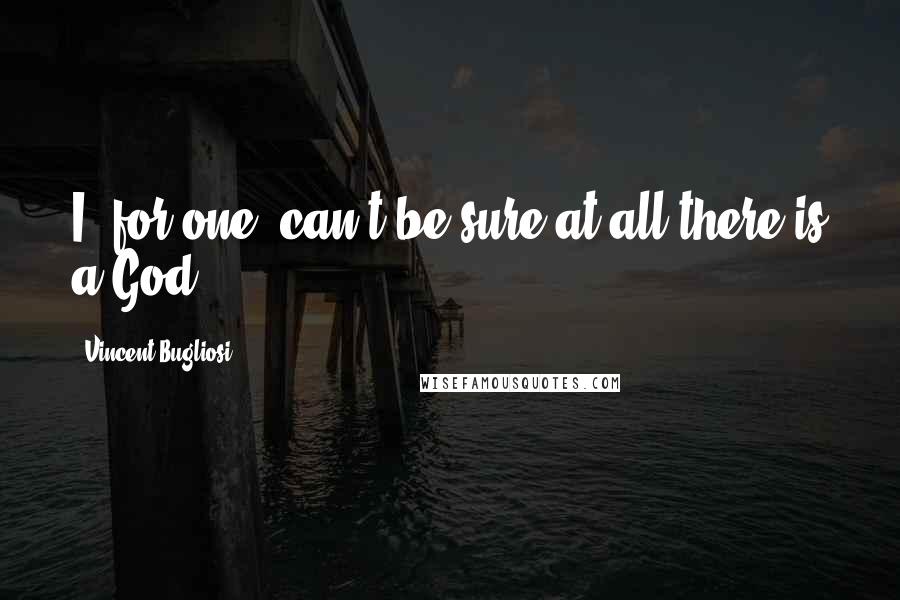 Vincent Bugliosi Quotes: I, for one, can't be sure at all there is a God.