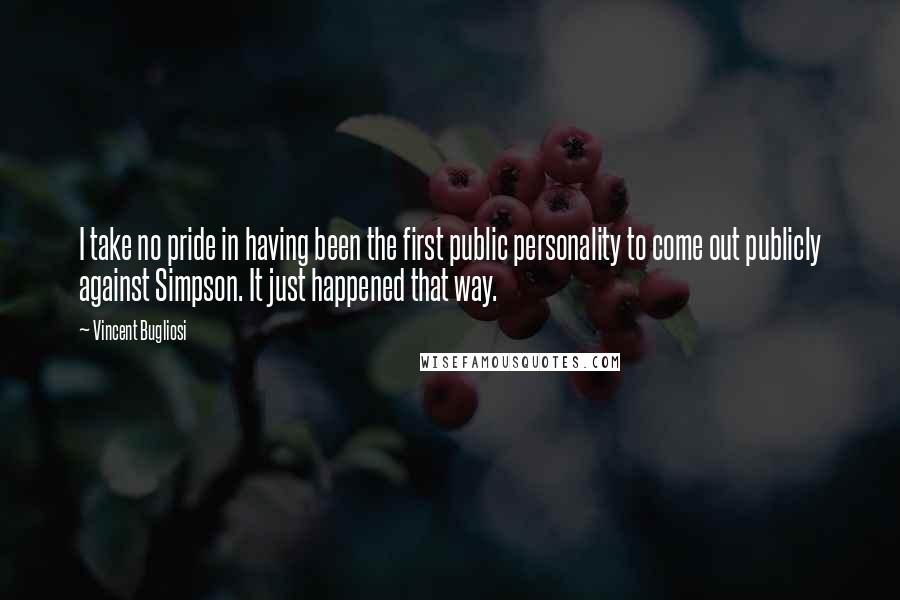 Vincent Bugliosi Quotes: I take no pride in having been the first public personality to come out publicly against Simpson. It just happened that way.
