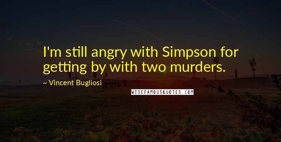 Vincent Bugliosi Quotes: I'm still angry with Simpson for getting by with two murders.