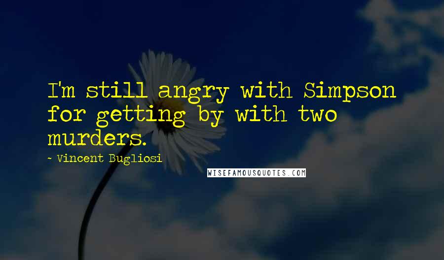 Vincent Bugliosi Quotes: I'm still angry with Simpson for getting by with two murders.