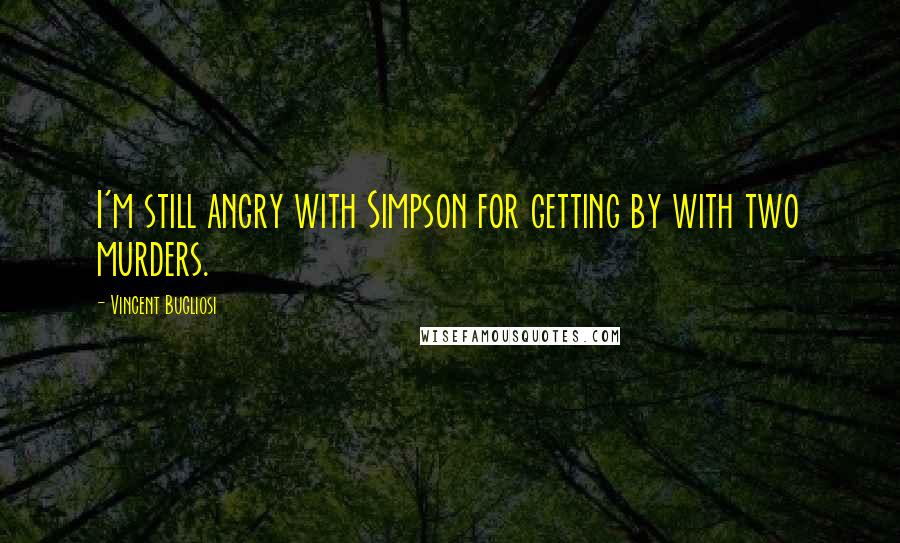 Vincent Bugliosi Quotes: I'm still angry with Simpson for getting by with two murders.