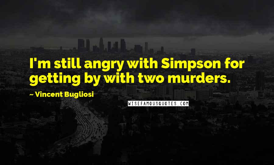 Vincent Bugliosi Quotes: I'm still angry with Simpson for getting by with two murders.