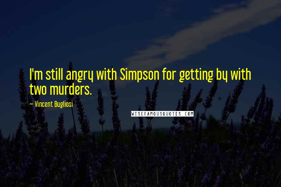 Vincent Bugliosi Quotes: I'm still angry with Simpson for getting by with two murders.
