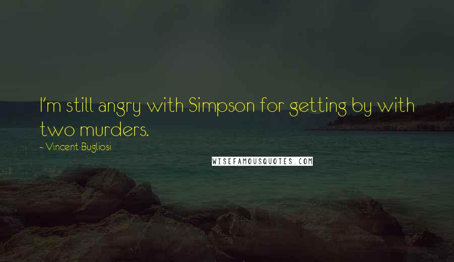 Vincent Bugliosi Quotes: I'm still angry with Simpson for getting by with two murders.