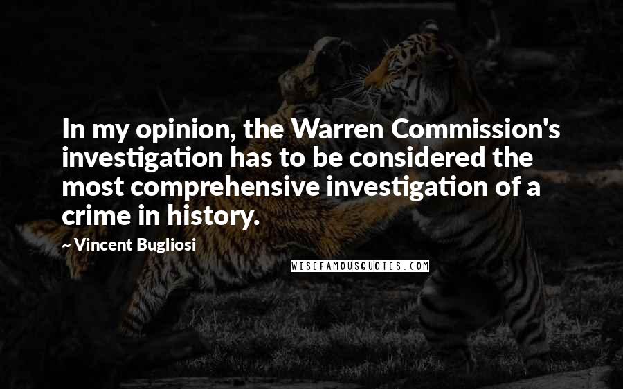 Vincent Bugliosi Quotes: In my opinion, the Warren Commission's investigation has to be considered the most comprehensive investigation of a crime in history.