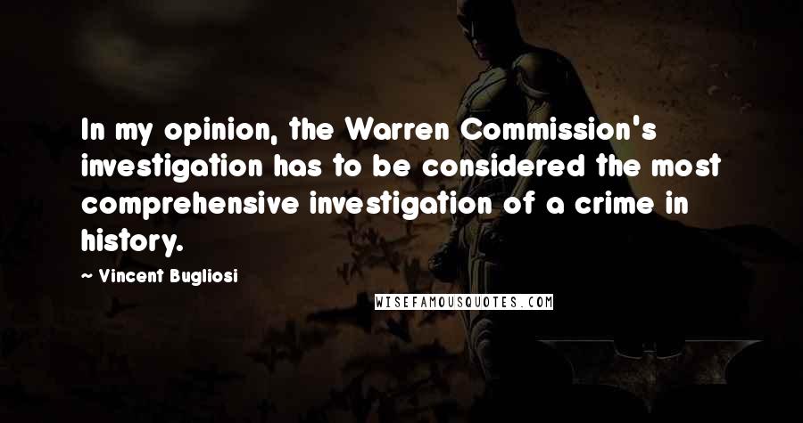 Vincent Bugliosi Quotes: In my opinion, the Warren Commission's investigation has to be considered the most comprehensive investigation of a crime in history.