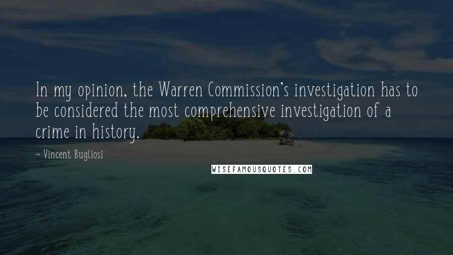 Vincent Bugliosi Quotes: In my opinion, the Warren Commission's investigation has to be considered the most comprehensive investigation of a crime in history.