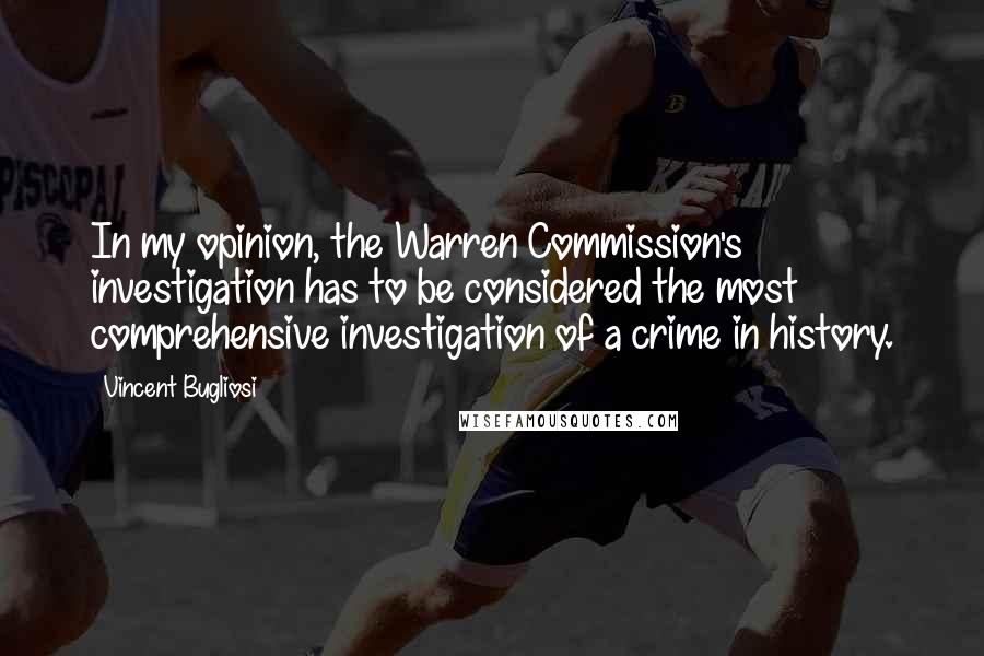 Vincent Bugliosi Quotes: In my opinion, the Warren Commission's investigation has to be considered the most comprehensive investigation of a crime in history.