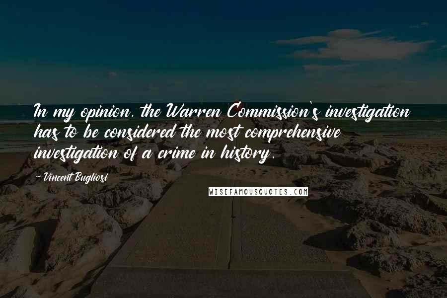 Vincent Bugliosi Quotes: In my opinion, the Warren Commission's investigation has to be considered the most comprehensive investigation of a crime in history.