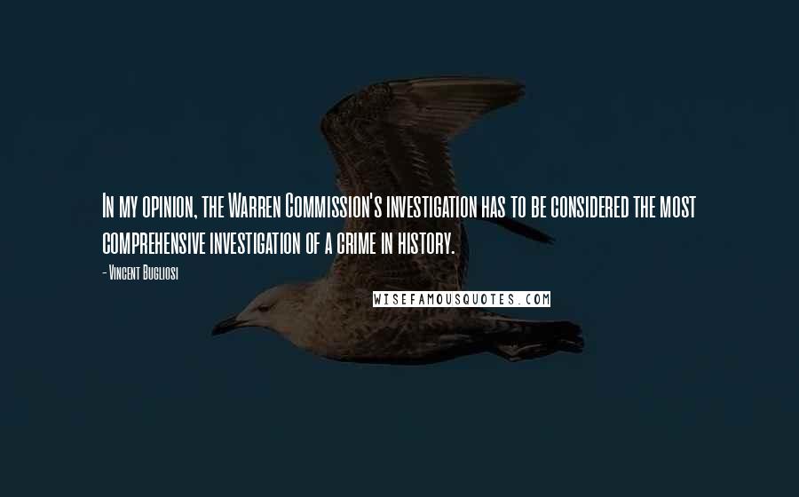 Vincent Bugliosi Quotes: In my opinion, the Warren Commission's investigation has to be considered the most comprehensive investigation of a crime in history.