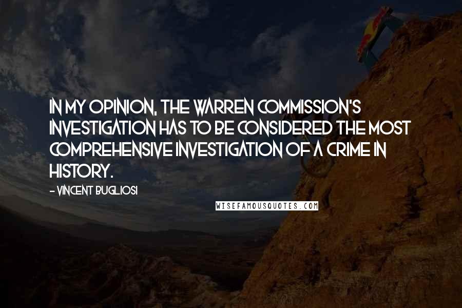 Vincent Bugliosi Quotes: In my opinion, the Warren Commission's investigation has to be considered the most comprehensive investigation of a crime in history.