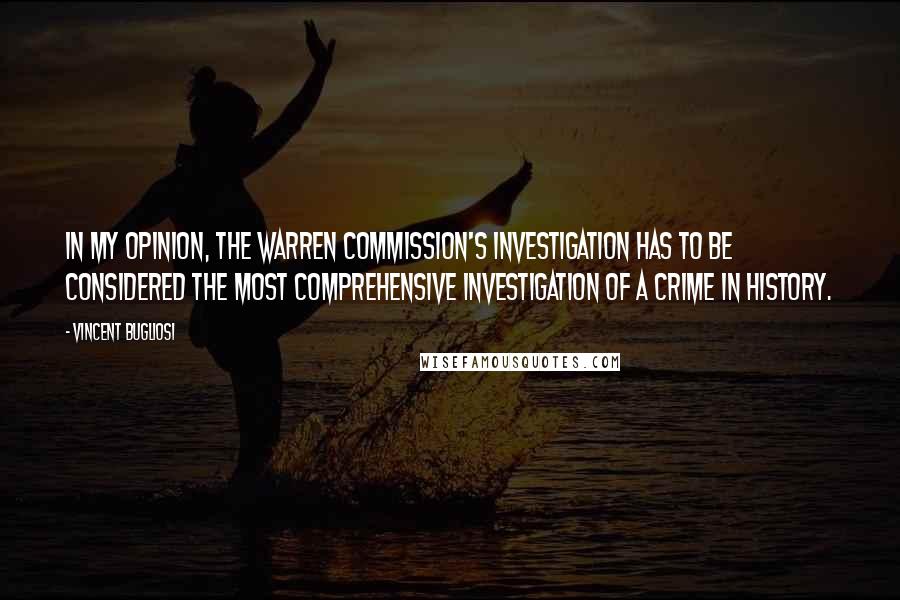 Vincent Bugliosi Quotes: In my opinion, the Warren Commission's investigation has to be considered the most comprehensive investigation of a crime in history.