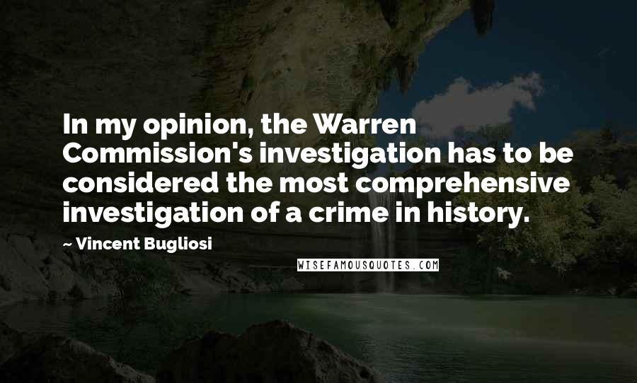 Vincent Bugliosi Quotes: In my opinion, the Warren Commission's investigation has to be considered the most comprehensive investigation of a crime in history.