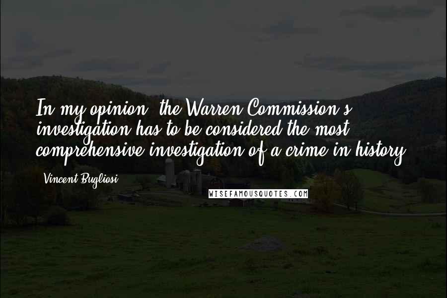 Vincent Bugliosi Quotes: In my opinion, the Warren Commission's investigation has to be considered the most comprehensive investigation of a crime in history.