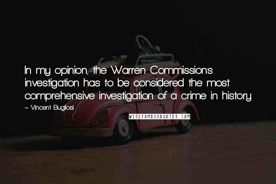 Vincent Bugliosi Quotes: In my opinion, the Warren Commission's investigation has to be considered the most comprehensive investigation of a crime in history.