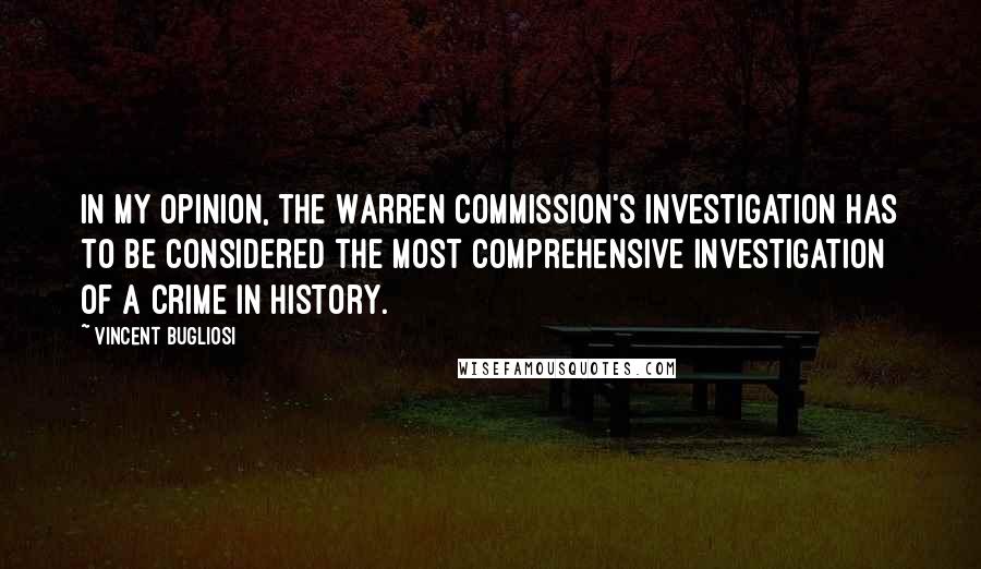 Vincent Bugliosi Quotes: In my opinion, the Warren Commission's investigation has to be considered the most comprehensive investigation of a crime in history.