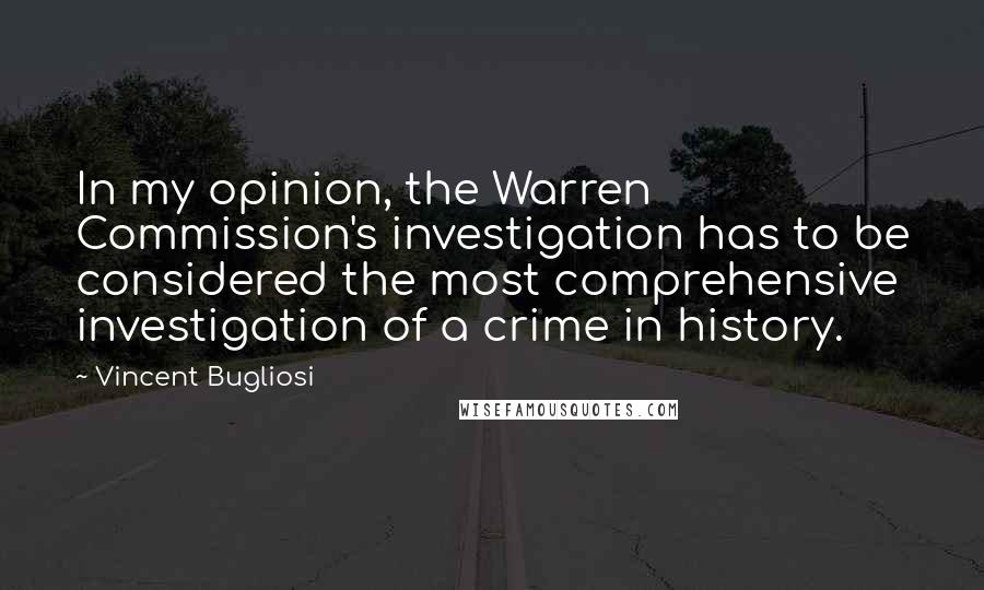 Vincent Bugliosi Quotes: In my opinion, the Warren Commission's investigation has to be considered the most comprehensive investigation of a crime in history.