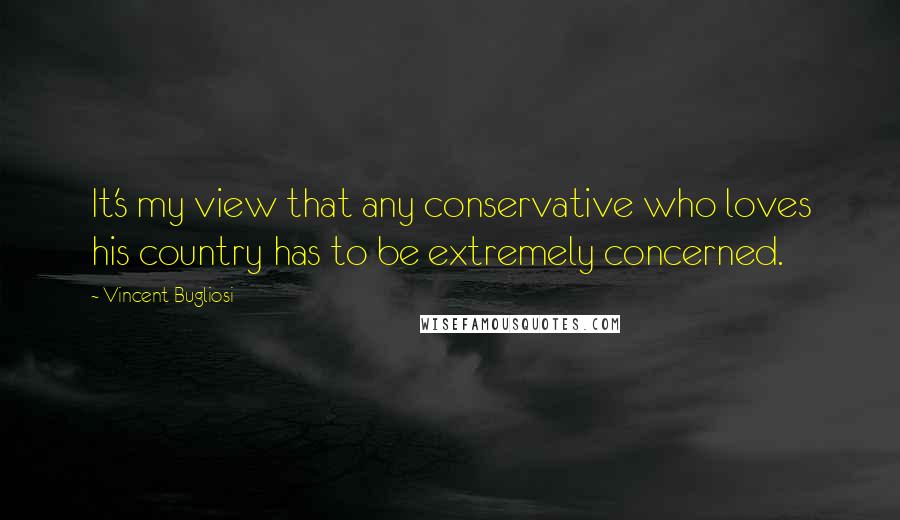 Vincent Bugliosi Quotes: It's my view that any conservative who loves his country has to be extremely concerned.