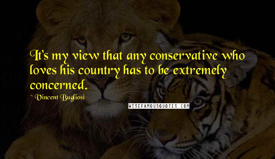 Vincent Bugliosi Quotes: It's my view that any conservative who loves his country has to be extremely concerned.