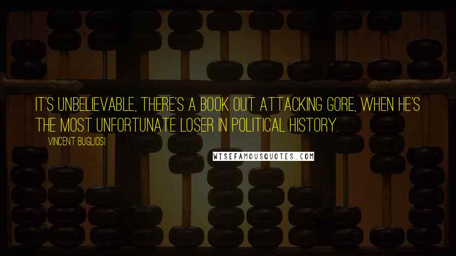 Vincent Bugliosi Quotes: It's unbelievable, there's a book out attacking Gore, when he's the most unfortunate loser in political history.