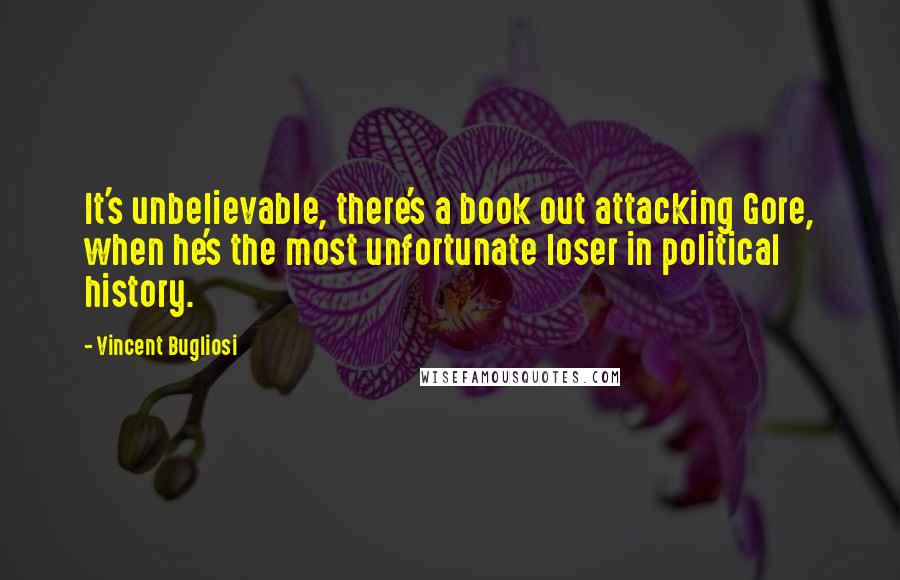 Vincent Bugliosi Quotes: It's unbelievable, there's a book out attacking Gore, when he's the most unfortunate loser in political history.