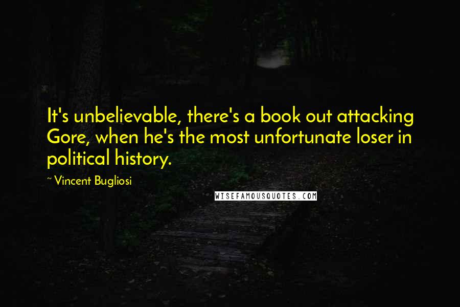 Vincent Bugliosi Quotes: It's unbelievable, there's a book out attacking Gore, when he's the most unfortunate loser in political history.