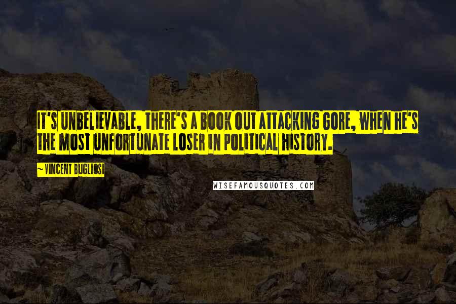 Vincent Bugliosi Quotes: It's unbelievable, there's a book out attacking Gore, when he's the most unfortunate loser in political history.