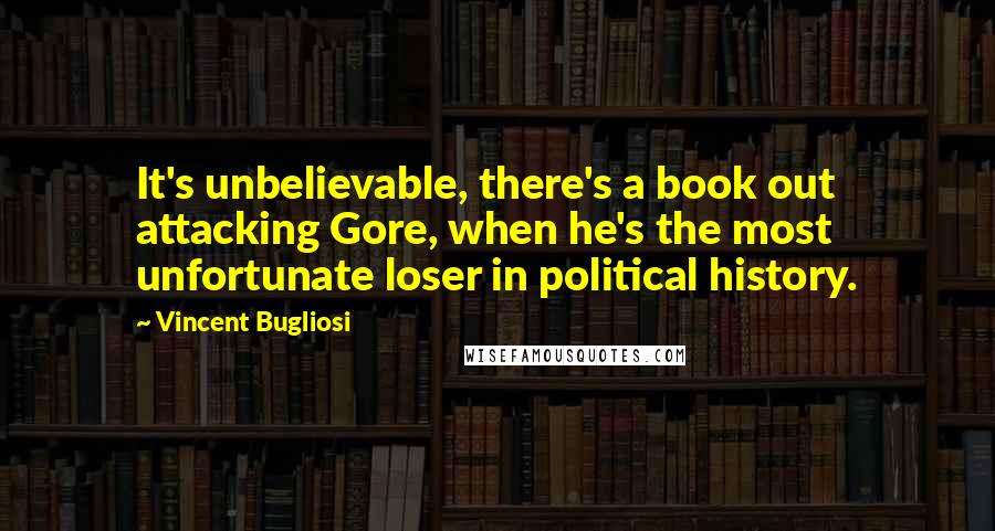 Vincent Bugliosi Quotes: It's unbelievable, there's a book out attacking Gore, when he's the most unfortunate loser in political history.