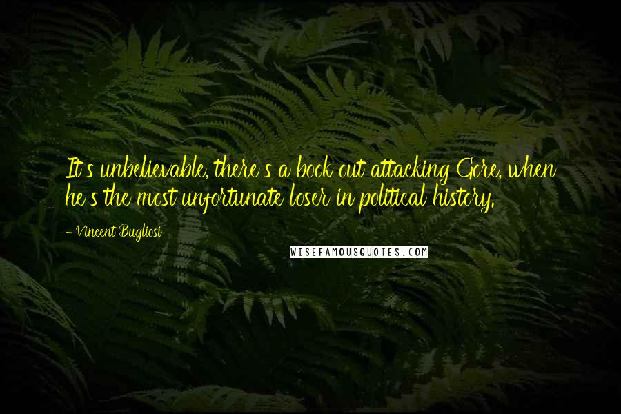 Vincent Bugliosi Quotes: It's unbelievable, there's a book out attacking Gore, when he's the most unfortunate loser in political history.