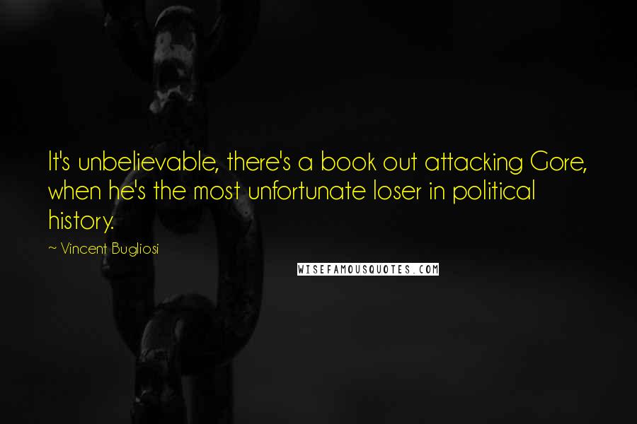 Vincent Bugliosi Quotes: It's unbelievable, there's a book out attacking Gore, when he's the most unfortunate loser in political history.