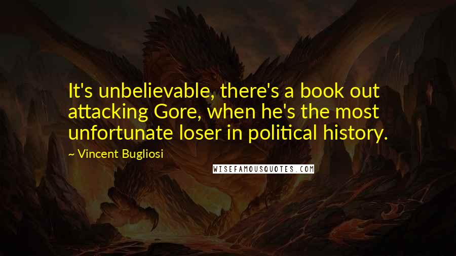 Vincent Bugliosi Quotes: It's unbelievable, there's a book out attacking Gore, when he's the most unfortunate loser in political history.