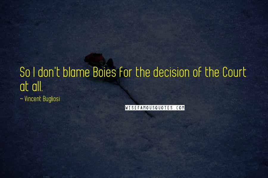 Vincent Bugliosi Quotes: So I don't blame Boies for the decision of the Court at all.