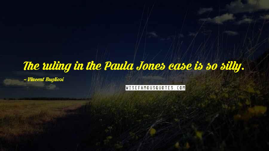 Vincent Bugliosi Quotes: The ruling in the Paula Jones case is so silly.