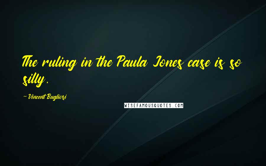 Vincent Bugliosi Quotes: The ruling in the Paula Jones case is so silly.