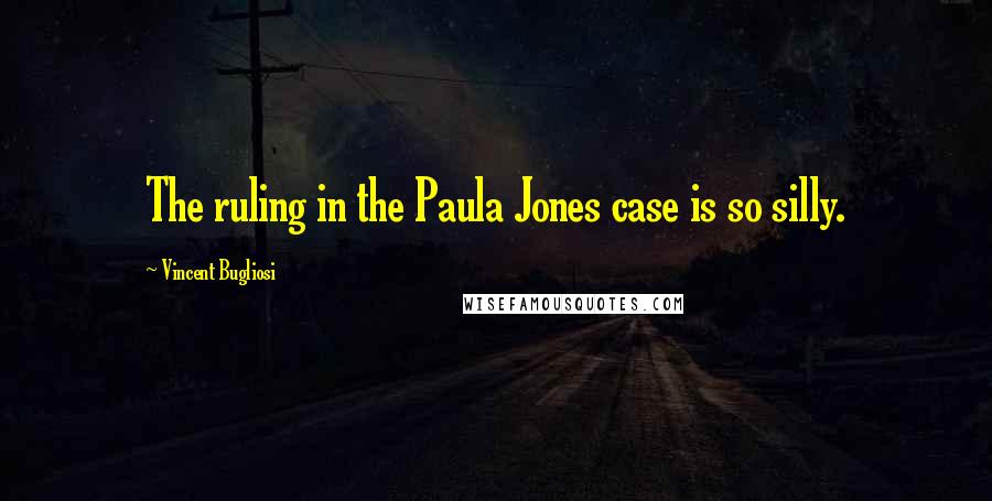 Vincent Bugliosi Quotes: The ruling in the Paula Jones case is so silly.