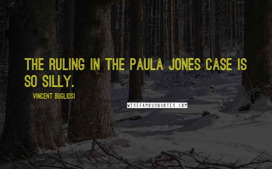 Vincent Bugliosi Quotes: The ruling in the Paula Jones case is so silly.