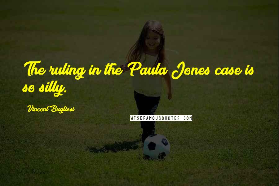 Vincent Bugliosi Quotes: The ruling in the Paula Jones case is so silly.