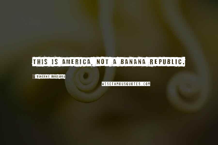 Vincent Bugliosi Quotes: This is America, not a banana republic.