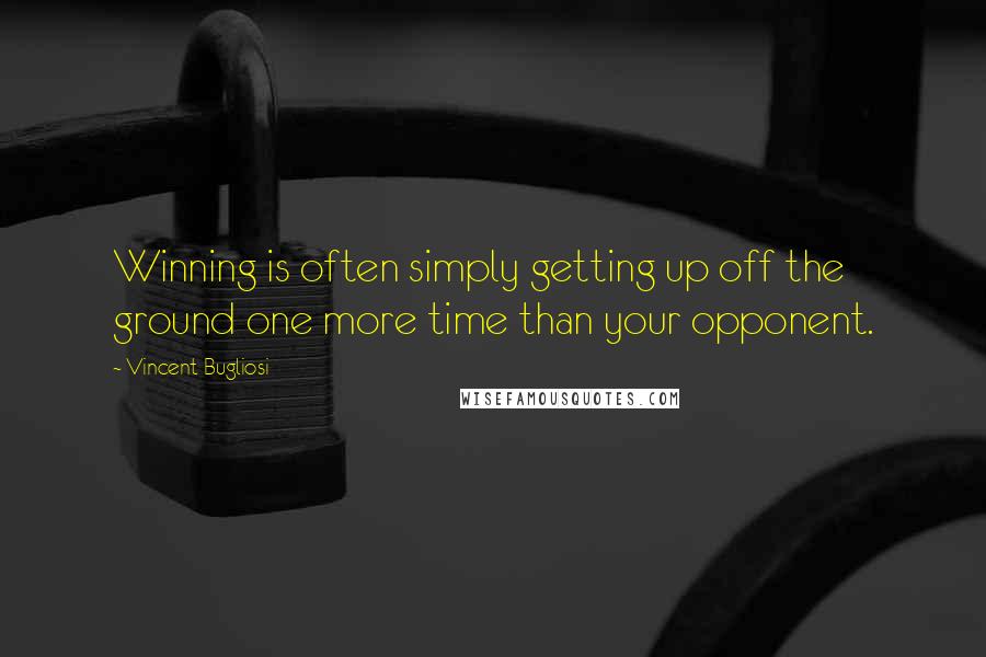 Vincent Bugliosi Quotes: Winning is often simply getting up off the ground one more time than your opponent.