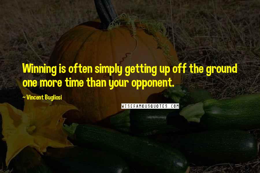 Vincent Bugliosi Quotes: Winning is often simply getting up off the ground one more time than your opponent.