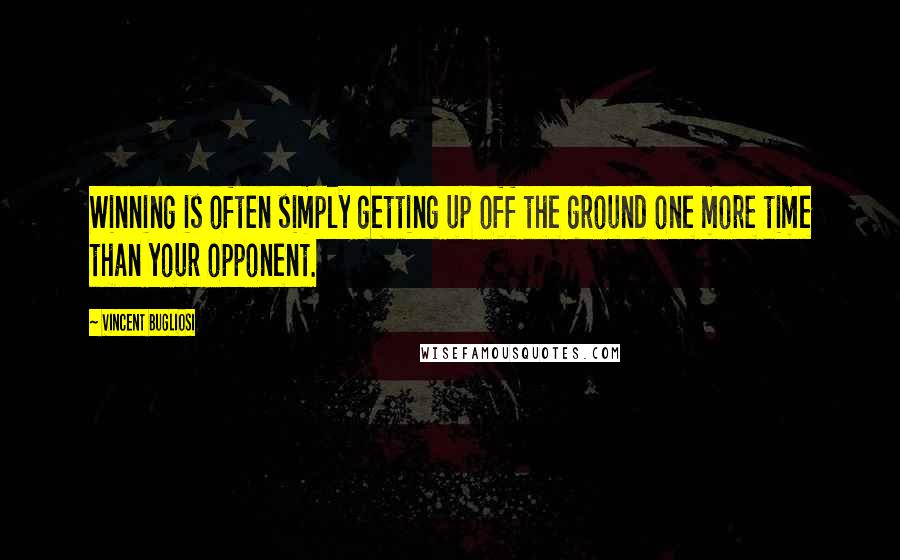 Vincent Bugliosi Quotes: Winning is often simply getting up off the ground one more time than your opponent.