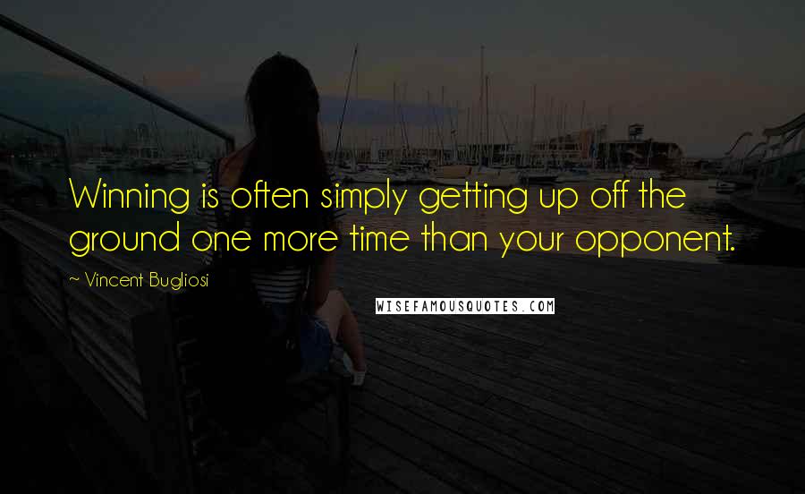 Vincent Bugliosi Quotes: Winning is often simply getting up off the ground one more time than your opponent.