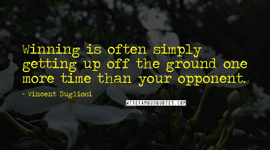 Vincent Bugliosi Quotes: Winning is often simply getting up off the ground one more time than your opponent.