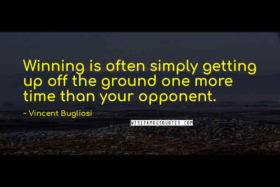 Vincent Bugliosi Quotes: Winning is often simply getting up off the ground one more time than your opponent.