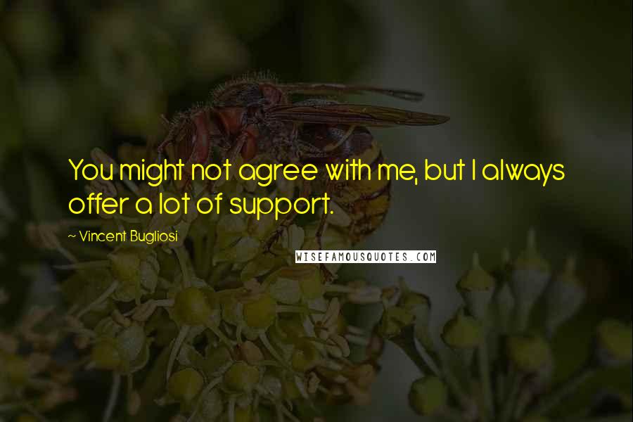 Vincent Bugliosi Quotes: You might not agree with me, but I always offer a lot of support.