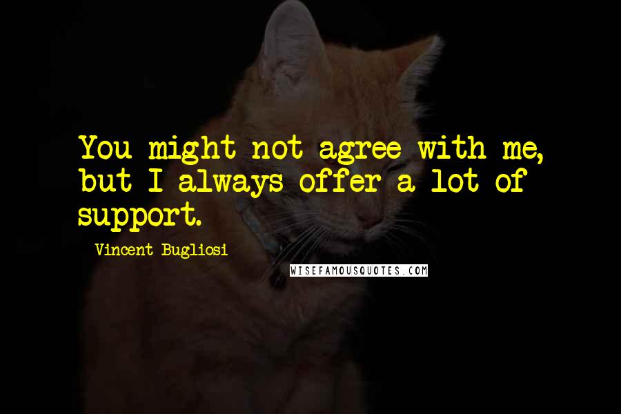 Vincent Bugliosi Quotes: You might not agree with me, but I always offer a lot of support.